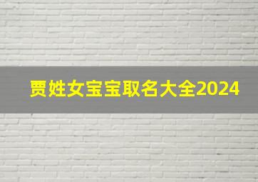 贾姓女宝宝取名大全2024,林姓女宝宝取名字大全