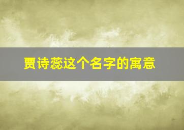 贾诗蕊这个名字的寓意,贾诗妍名字含义