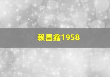 赖昌鑫1958,赖昌鑫个人资料及简历