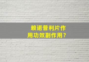 赖诺普利片作用功效副作用？,赖诺普利治什么病