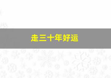 走三十年好运,人有三十年的运气吗