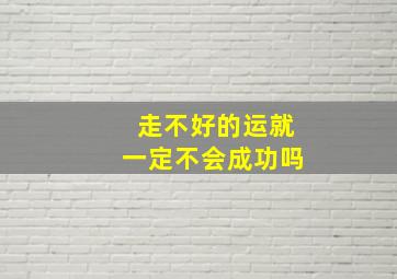 走不好的运就一定不会成功吗,走不好的大运什么感受