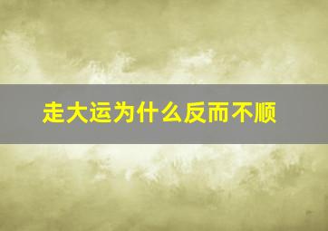 走大运为什么反而不顺,走大运是好是坏