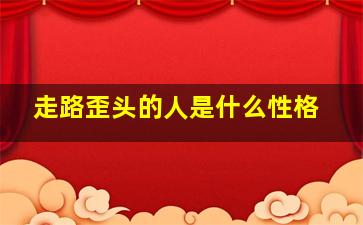 走路歪头的人是什么性格,走路歪头怎么回事