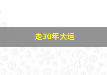 走30年大运,走30年大运的人多吗