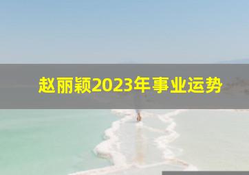 赵丽颖2023年事业运势