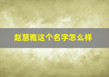 赵慧雅这个名字怎么样,赵慧什么好听