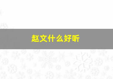 赵文什么好听,赵文什么好听女生名字