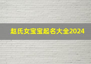 赵氏女宝宝起名大全2024,赵氏女宝宝起名大全