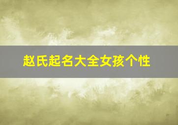 赵氏起名大全女孩个性,赵姓起名要简单独特女孩