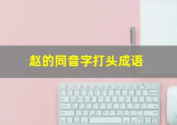 赵的同音字打头成语,“赵”字开头的成语有哪些