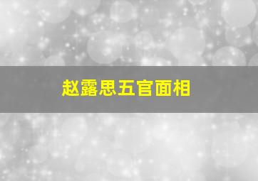 赵露思五官面相,赵露思五官面相是凶相!