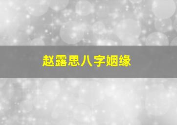 赵露思八字姻缘,赵露思八字姻缘解析