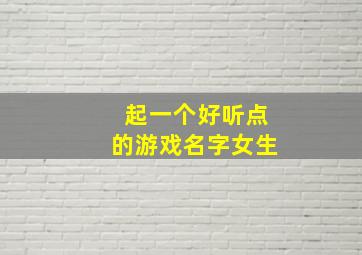 起一个好听点的游戏名字女生,超好听的游戏名字 女孩