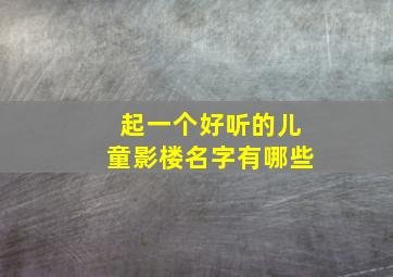 起一个好听的儿童影楼名字有哪些