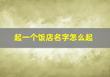 起一个饭店名字怎么起,起一个饭店的名字