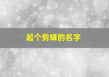 起个剪辑的名字,剪辑师起名字