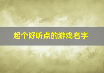 起个好听点的游戏名字,来一个好听的游戏名字