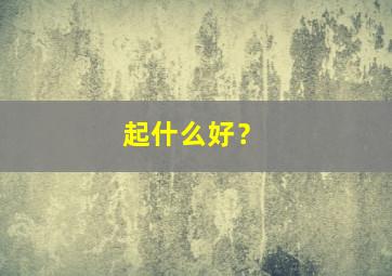 起什么好？,wf名字起什么好