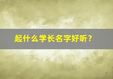 起什么学长名字好听？,好听又霸气的学长名