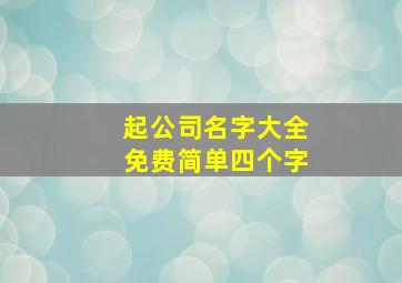 起公司名字大全免费简单四个字,公司起名字大全免费四字