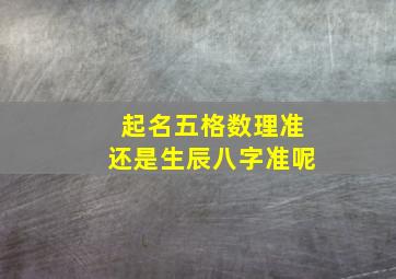 起名五格数理准还是生辰八字准呢,名字五格数理重要还是八字重要