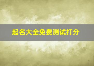 起名大全免费测试打分,起名免费取名打分测试