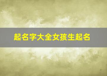 起名字大全女孩生起名,起名字大全女孩2024