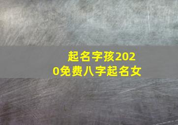 起名字孩2020免费八字起名女,2020年7月18号出生的女宝宝生辰八字高分起名