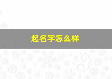 起名字怎么样,起名字怎么样才算好听