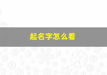 起名字怎么看,起名字怎么看笔画