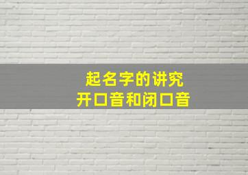 起名字的讲究开口音和闭口音,起名字的讲究开口音和闭口音的区别