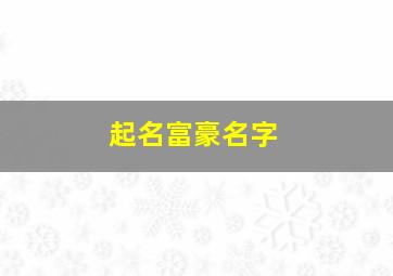 起名富豪名字,富豪榜名字