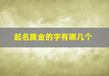 起名属金的字有哪几个,起名属金的字有哪些