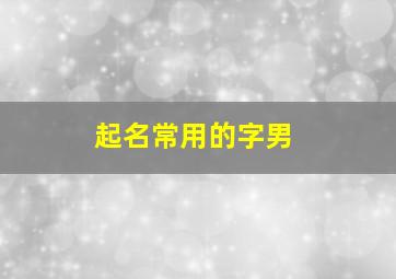 起名常用的字男,男生取名常用字2019