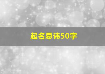 起名忌讳50字,起名字 忌讳