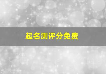 起名测评分免费,起名测分大全免费网站