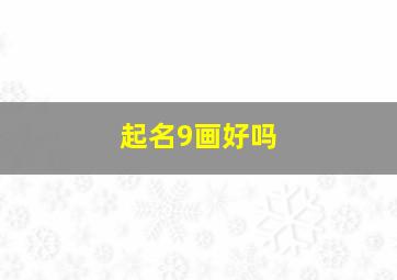 起名9画好吗,取名9画字最吉祥的字