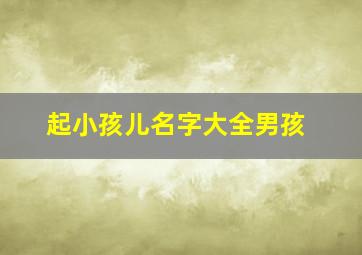 起小孩儿名字大全男孩,男孩取名大全