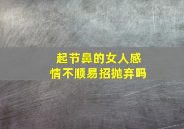 起节鼻的女人感情不顺易招抛弃吗,鼻梁起节的女人好命吗什么坎