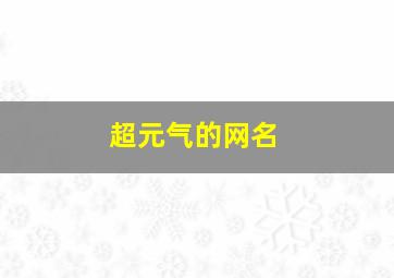 超元气的网名,网名元气什么好听