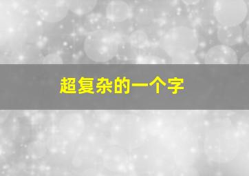 超复杂的一个字,最复杂一个字