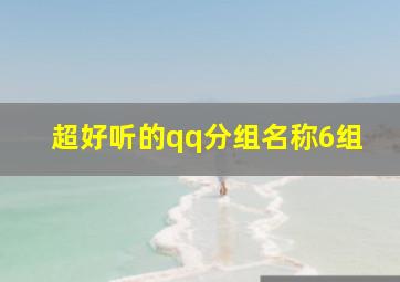 超好听的qq分组名称6组,好听的qq分组名字