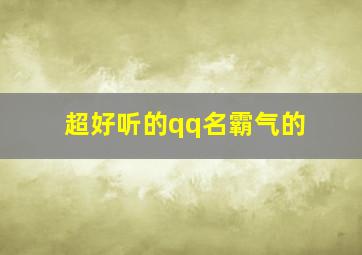 超好听的qq名霸气的,好听的qq名称霸气