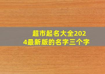 超市起名大全2024最新版的名字三个字,超市起名大全2024最新版的名字三个字