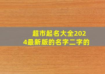 超市起名大全2024最新版的名字二字的,超市起名大全2024最新版的