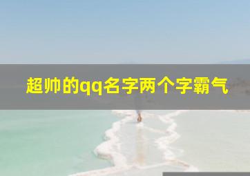 超帅的qq名字两个字霸气,qq网名男生帅气冷酷两个字