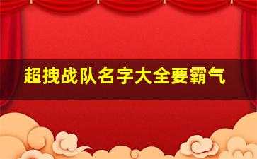 超拽战队名字大全要霸气,战队霸气名字网名