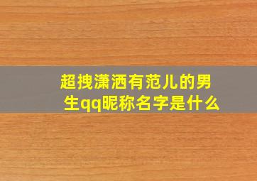 超拽潇洒有范儿的男生qq昵称名字是什么,qq网名男生潇洒