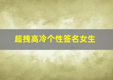 超拽高冷个性签名女生,高冷个性签名女生简短高冷签名女孩霸气十足(57句)